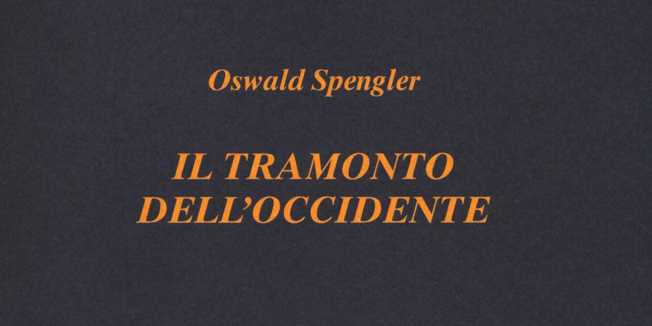 IL TRAMONTO DELL’OCCIDENTE DI OSWALD SPENGLER.