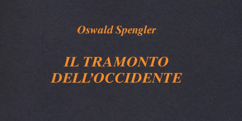 IL TRAMONTO DELL’OCCIDENTE DI OSWALD SPENGLER.
