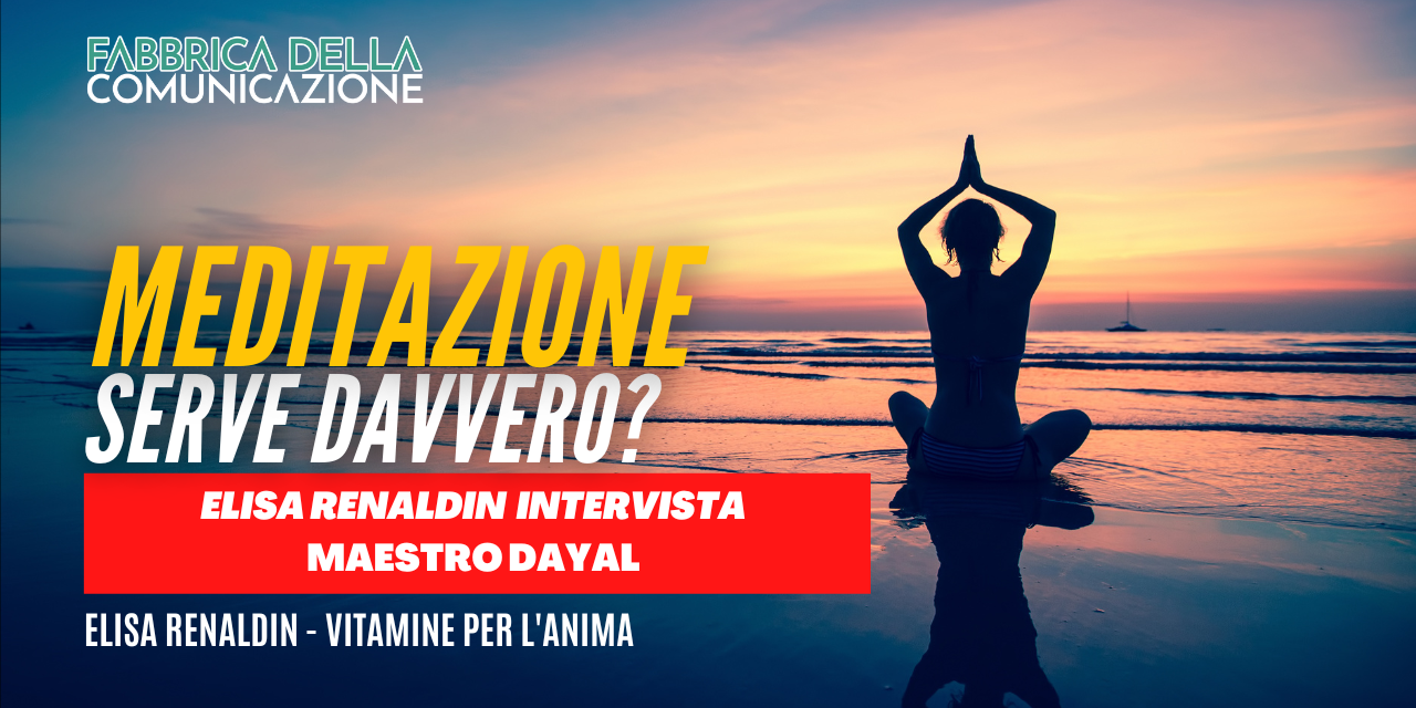 MEDITAZIONE. SERVE DAVVERO? Maestro Dayal