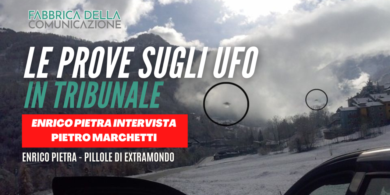 Le prove dell’esistenza degli UFO in tribunale. Pietro Marchetti