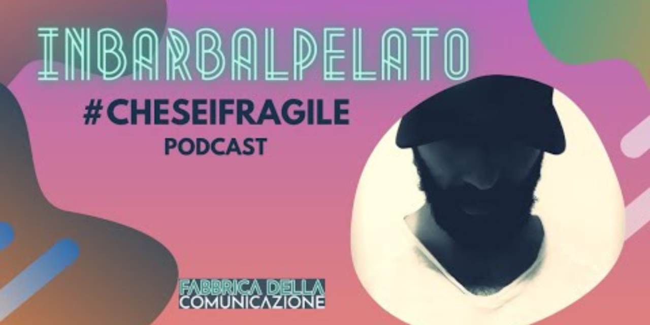 Che sei Fragile. Podcast INBARBALPELATO