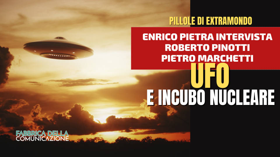 UFO E INCUBO NUCLEARE – Roberto Pinotti e Pietro Marchetti (Ufologi)